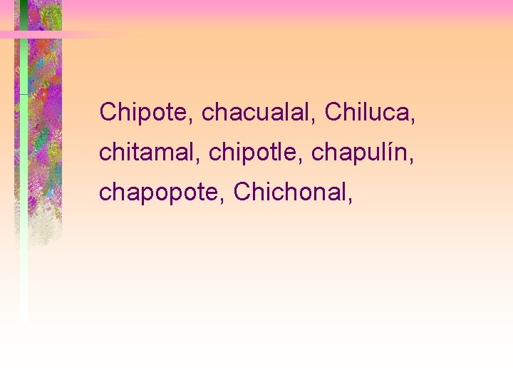 Chipote, chacualal, Chiluca, chitamal, chipotle, chapulín, chapopote, Chichonal, 