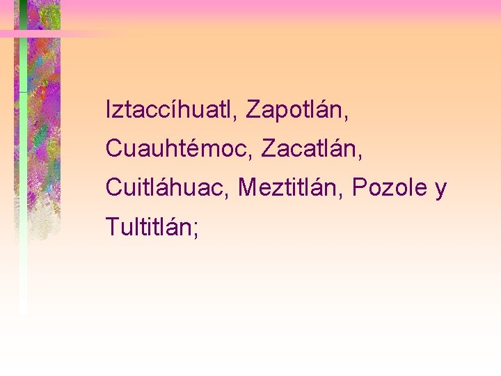 Iztaccíhuatl, Zapotlán, Cuauhtémoc, Zacatlán, Cuitláhuac, Meztitlán, Pozole y Tultitlán; 