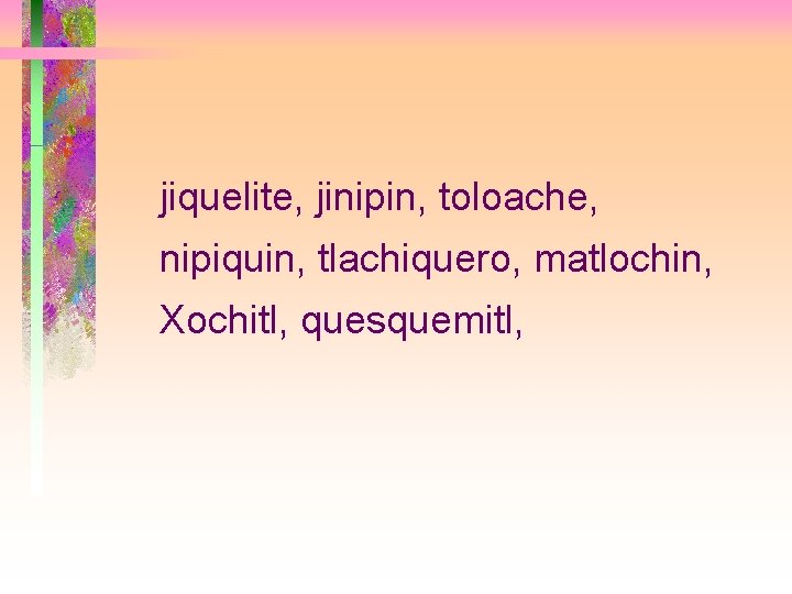 jiquelite, jinipin, toloache, nipiquin, tlachiquero, matlochin, Xochitl, quesquemitl, 