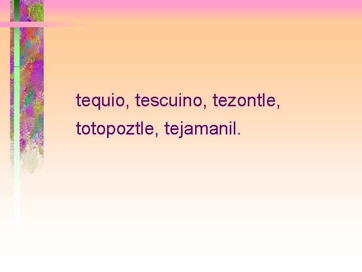 tequio, tescuino, tezontle, totopoztle, tejamanil. 