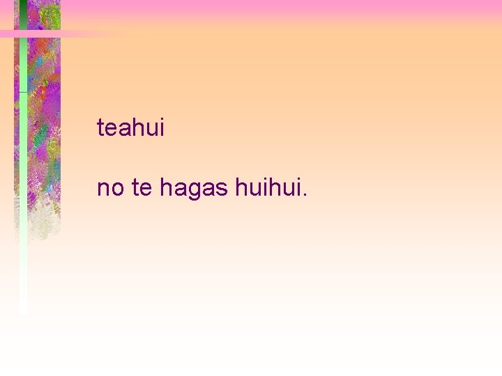 teahui no te hagas huihui. 