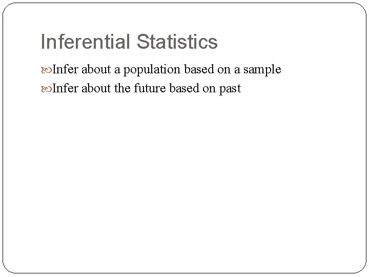 Inferential Statistics Infer about a population based on a sample Infer about the future