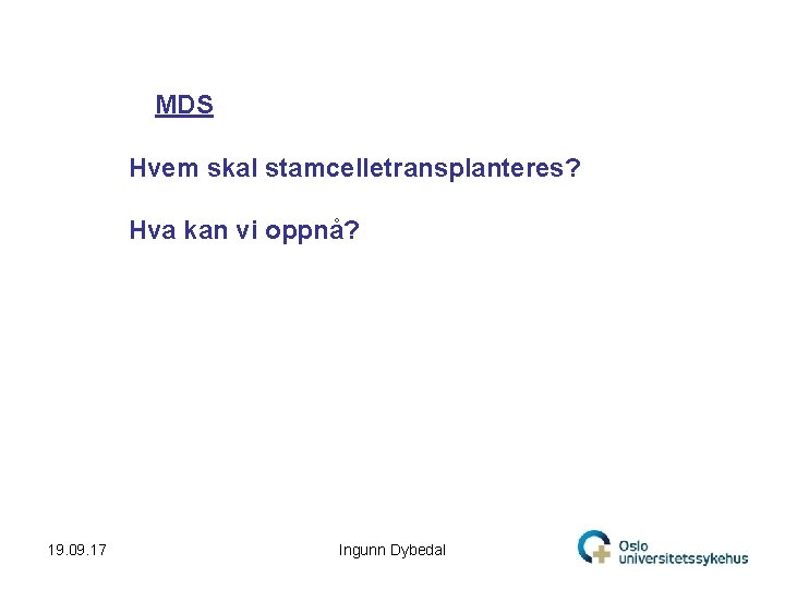 MDS Hvem skal stamcelletransplanteres? Hva kan vi oppnå? 19. 09. 17 Ingunn Dybedal 6