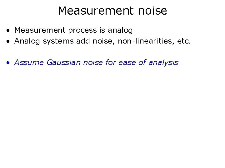 Measurement noise • Measurement process is analog • Analog systems add noise, non-linearities, etc.