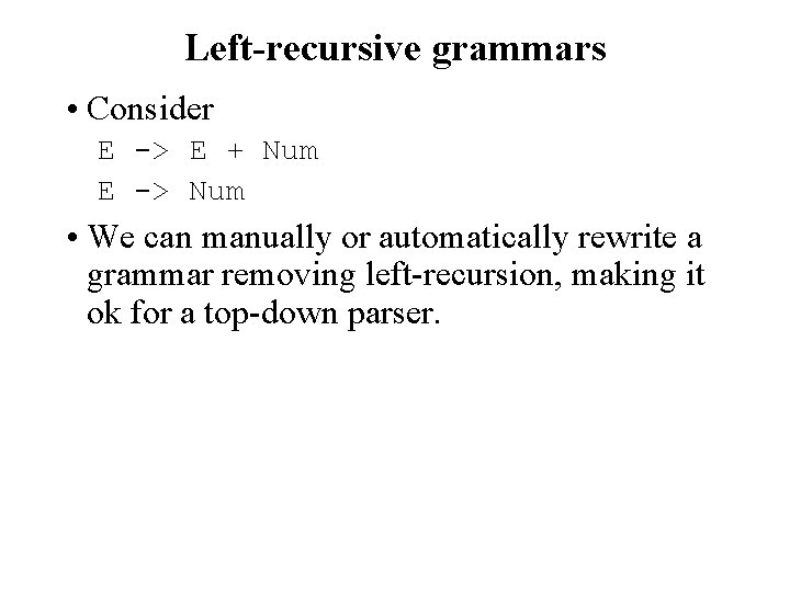 Left-recursive grammars • Consider E -> E + Num E -> Num • We