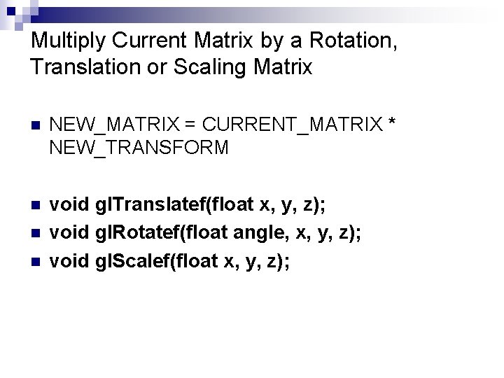Multiply Current Matrix by a Rotation, Translation or Scaling Matrix n NEW_MATRIX = CURRENT_MATRIX