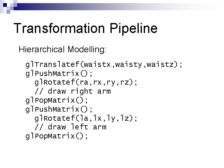 Transformation Pipeline Hierarchical Modelling: gl. Translatef(waistx, waisty, waistz); gl. Push. Matrix(); gl. Rotatef(ra, rx,
