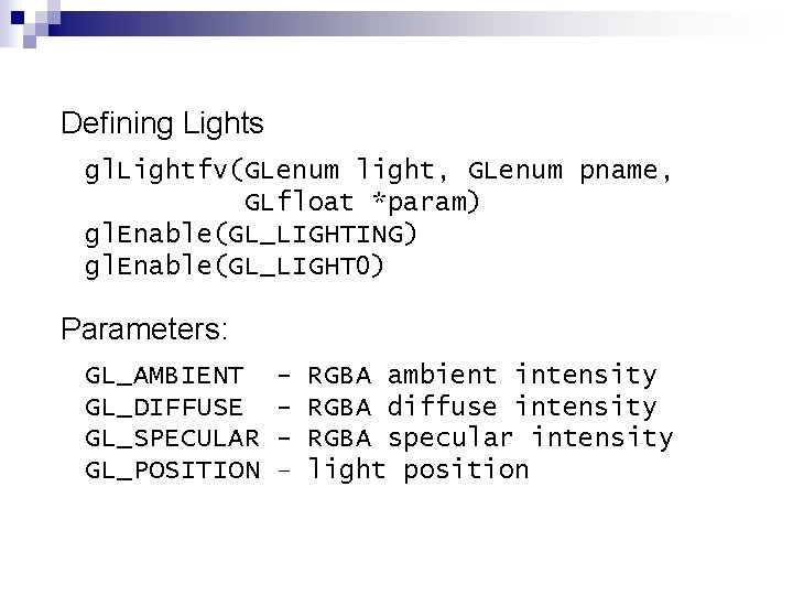 Defining Lights gl. Lightfv(GLenum light, GLenum pname, GLfloat *param) gl. Enable(GL_LIGHTING) gl. Enable(GL_LIGHT 0)