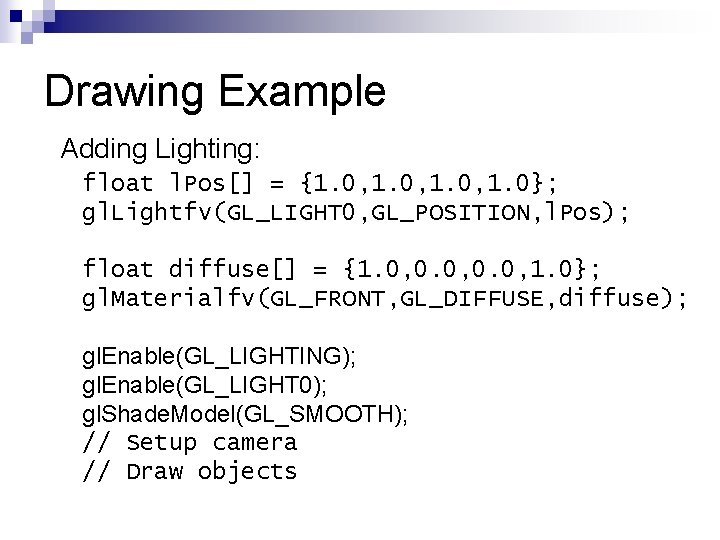 Drawing Example Adding Lighting: float l. Pos[] = {1. 0, 1. 0}; gl. Lightfv(GL_LIGHT