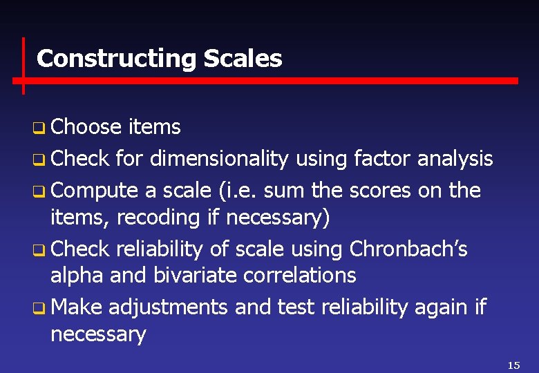 Constructing Scales q Choose items q Check for dimensionality using factor analysis q Compute