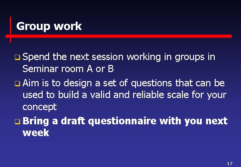 Group work q Spend the next session working in groups in Seminar room A