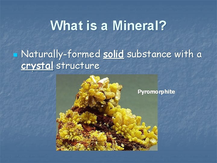 What is a Mineral? n Naturally-formed solid substance with a crystal structure Pyromorphite 