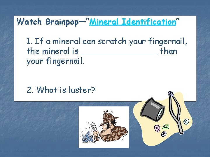 Watch Brainpop—“Mineral Identification” 1. If a mineral can scratch your fingernail, the mineral is