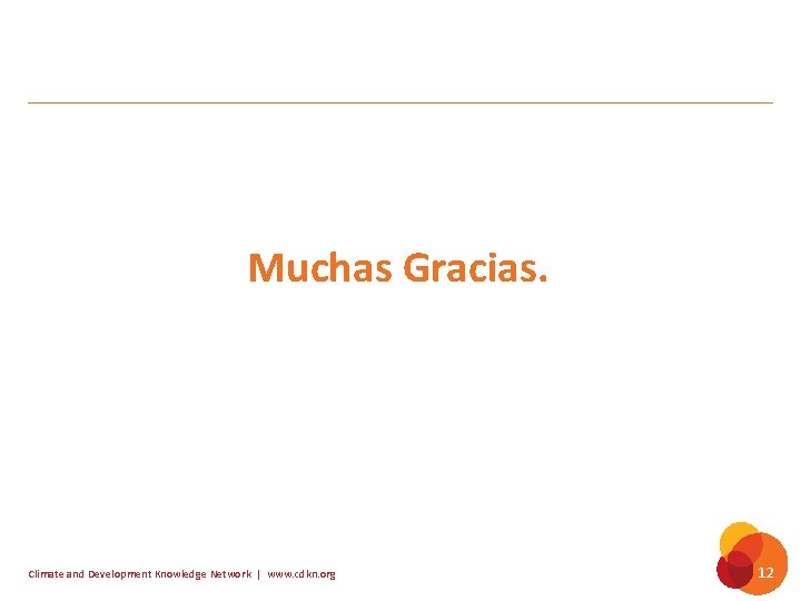 Muchas Gracias. Climate and Development Knowledge Network | www. cdkn. org 12 