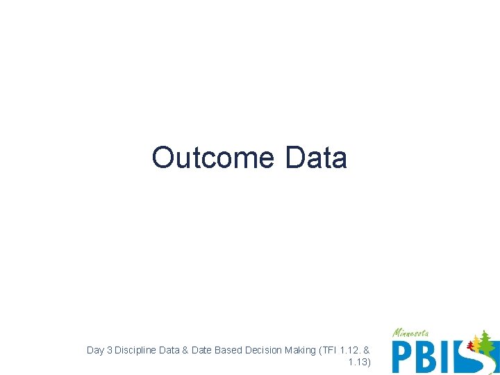 Outcome Data Day 3 Discipline Data & Date Based Decision Making (TFI 1. 12.