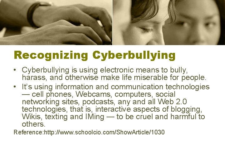 Recognizing Cyberbullying • Cyberbullying is using electronic means to bully, harass, and otherwise make