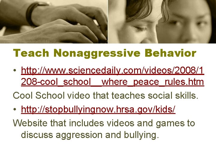 Teach Nonaggressive Behavior • http: //www. sciencedaily. com/videos/2008/1 208 -cool_school__where_peace_rules. htm Cool School video