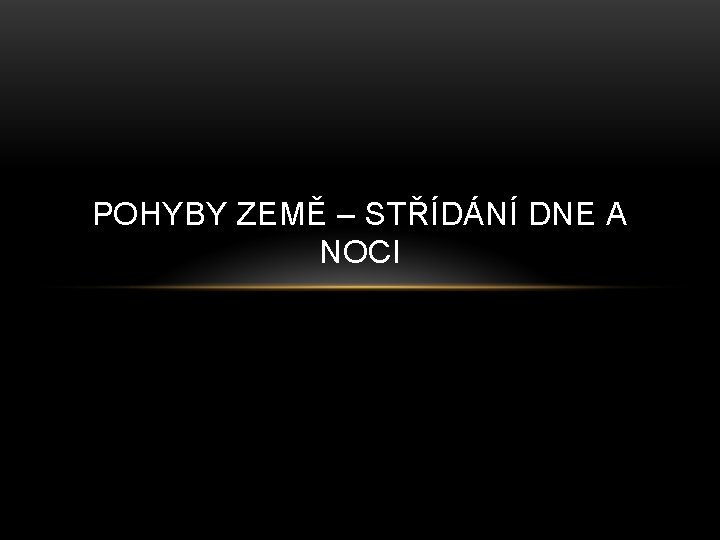 POHYBY ZEMĚ – STŘÍDÁNÍ DNE A NOCI 