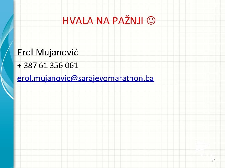 HVALA NA PAŽNJI Erol Mujanović + 387 61 356 061 erol. mujanovic@sarajevomarathon. ba 37