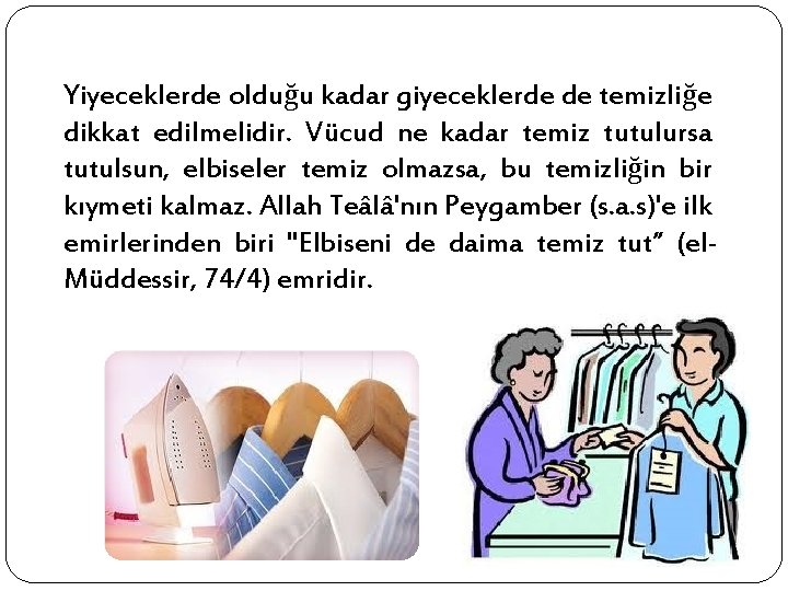 Yiyeceklerde olduğu kadar giyeceklerde de temizliğe dikkat edilmelidir. Vücud ne kadar temiz tutulursa tutulsun,