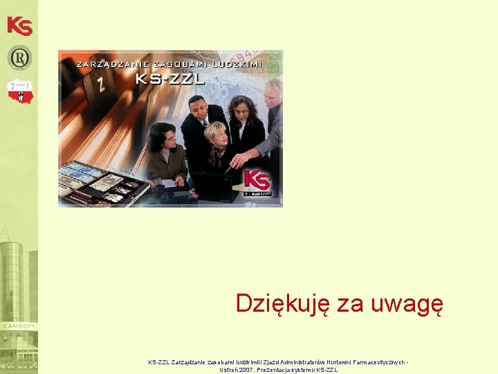 Dziękuję za uwagę KS-ZZL Zarządzanie zasobami ludzkimi. II Zjazd Administratorów Hurtowni Farmaceutycznych Ustroń 2007.