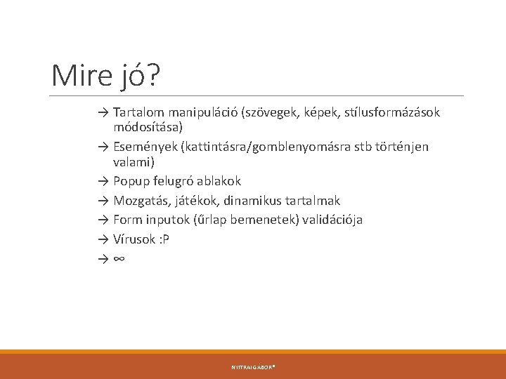 Mire jó? → Tartalom manipuláció (szövegek, képek, stílusformázások módosítása) → Események (kattintásra/gomblenyomásra stb történjen