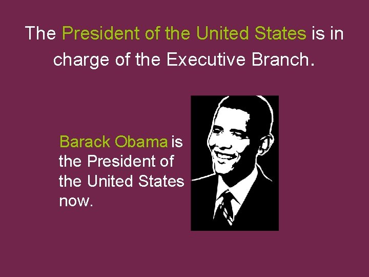 The President of the United States is in charge of the Executive Branch. Barack