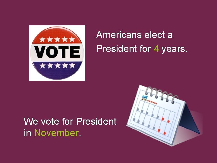 Americans elect a President for 4 years. We vote for President in November. 