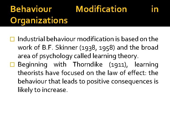 Behaviour Modification Organizations in Industrial behaviour modification is based on the work of B.
