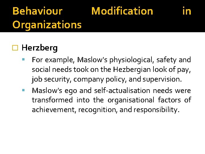 Behaviour Modification Organizations � in Herzberg For example, Maslow's physiological, safety and social needs