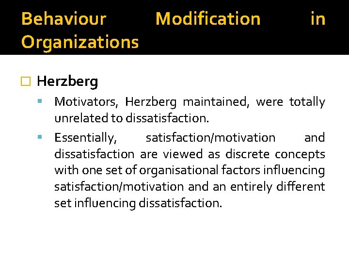 Behaviour Modification Organizations � in Herzberg Motivators, Herzberg maintained, were totally unrelated to dissatisfaction.
