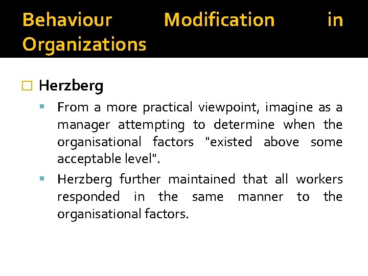Behaviour Modification Organizations � in Herzberg From a more practical viewpoint, imagine as a