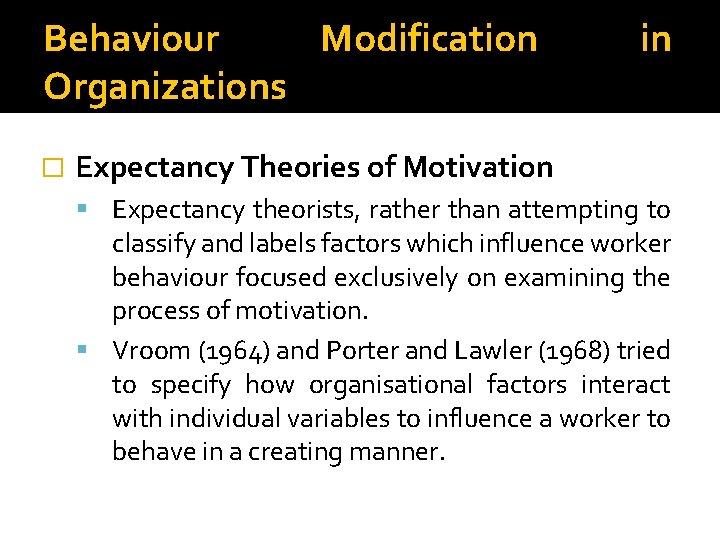 Behaviour Modification Organizations � in Expectancy Theories of Motivation Expectancy theorists, rather than attempting