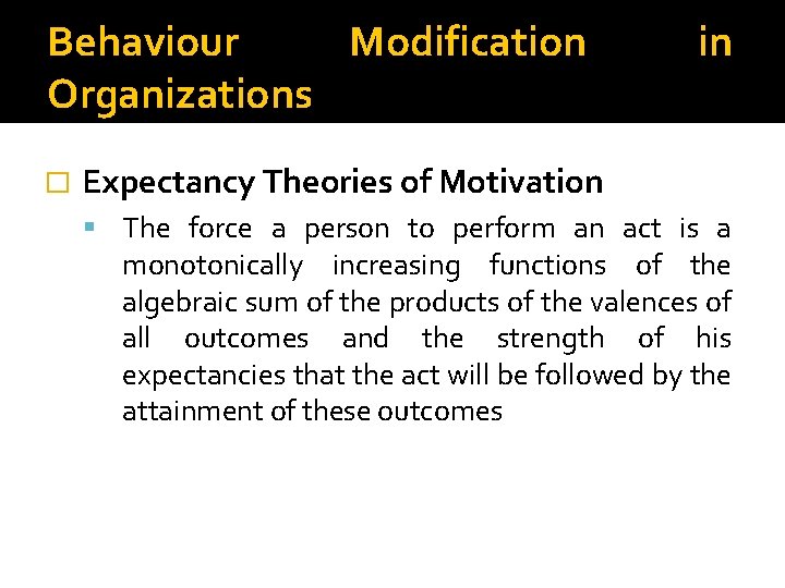 Behaviour Modification Organizations � in Expectancy Theories of Motivation The force a person to