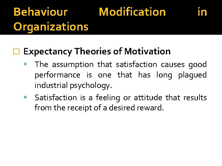 Behaviour Modification Organizations � in Expectancy Theories of Motivation The assumption that satisfaction causes