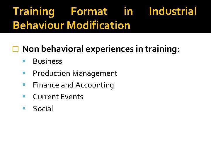 Training Format in Behaviour Modification � Industrial Non behavioral experiences in training: Business Production