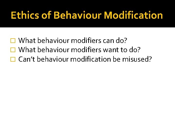 Ethics of Behaviour Modification � � � What behaviour modifiers can do? What behaviour