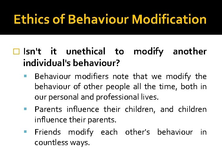 Ethics of Behaviour Modification � Isn't it unethical to modify another individual's behaviour? Behaviour