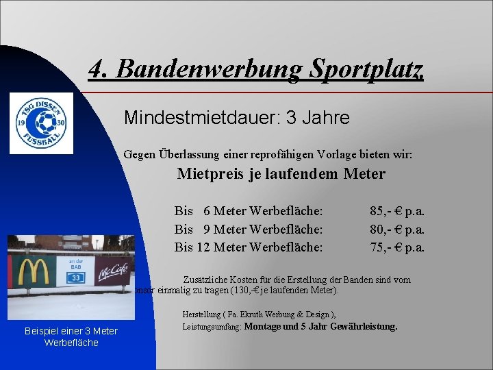 4. Bandenwerbung Sportplatz Mindestmietdauer: 3 Jahre Gegen Überlassung einer reprofähigen Vorlage bieten wir: Mietpreis