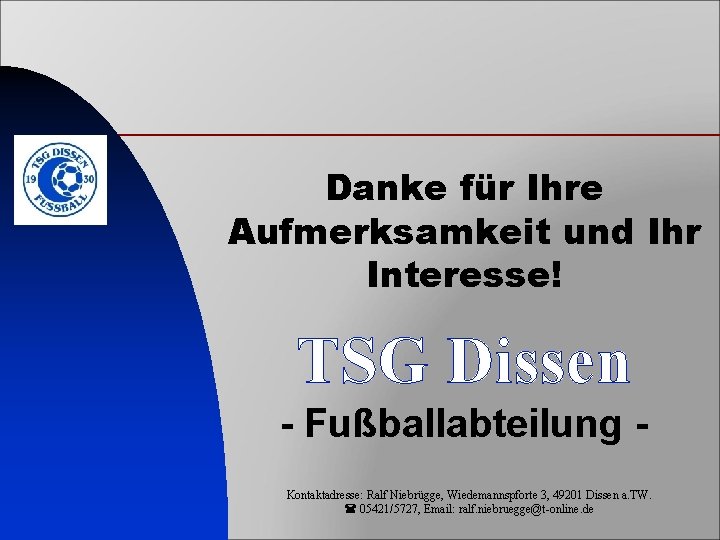 Danke für Ihre Aufmerksamkeit und Ihr Interesse! TSG Dissen - Fußballabteilung Kontaktadresse: Ralf Niebrügge,