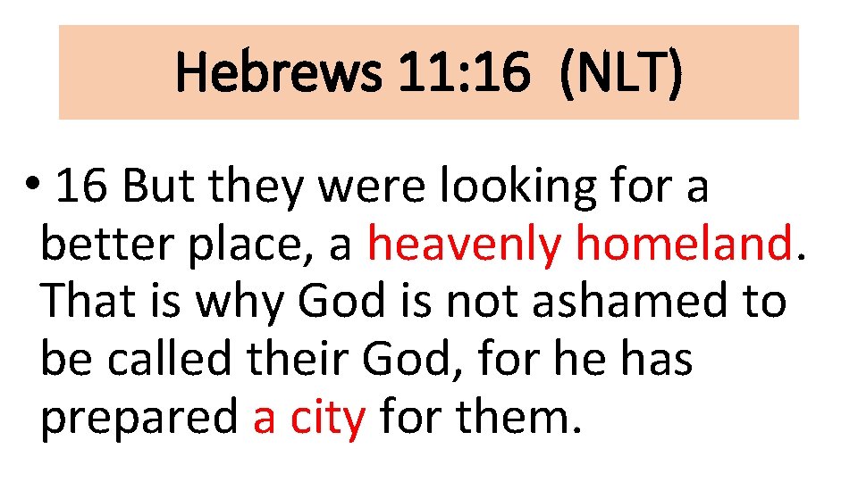 Hebrews 11: 16 (NLT) • 16 But they were looking for a better place,