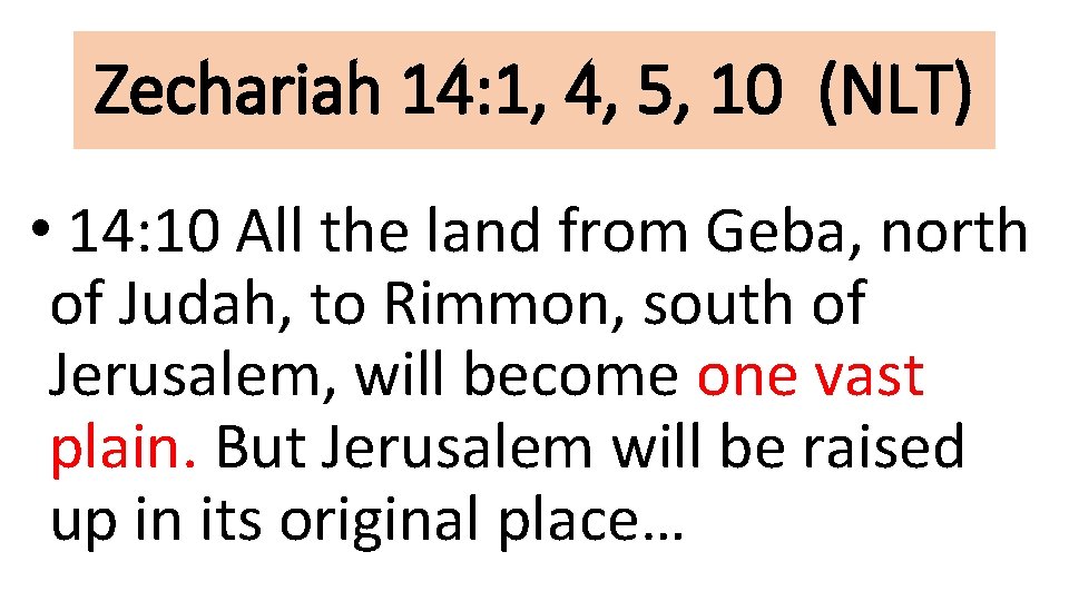 Zechariah 14: 1, 4, 5, 10 (NLT) • 14: 10 All the land from