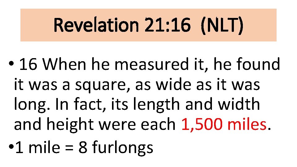 Revelation 21: 16 (NLT) • 16 When he measured it, he found it was