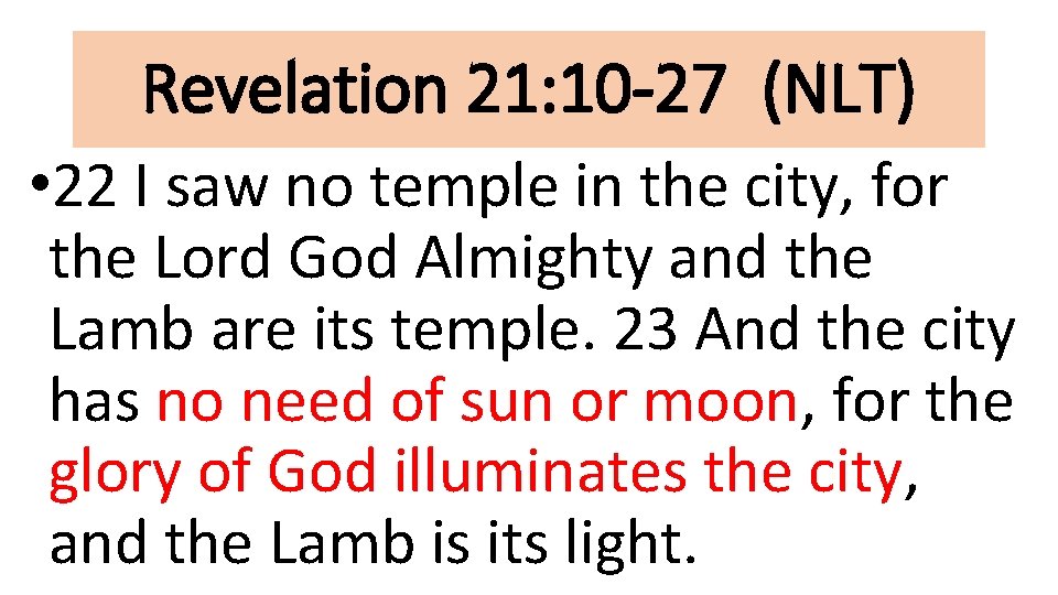 Revelation 21: 10 -27 (NLT) • 22 I saw no temple in the city,