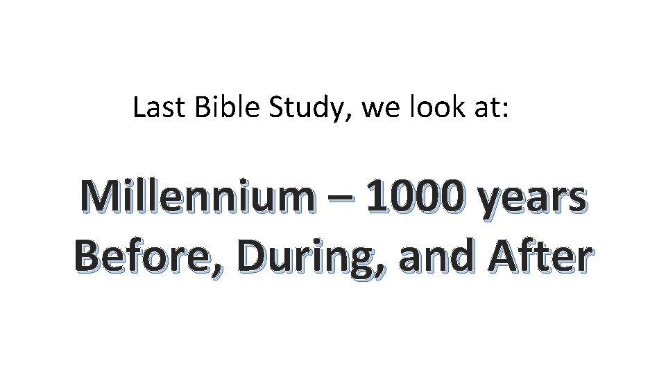 Last Bible Study, we look at: Millennium – 1000 years Before, During, and After