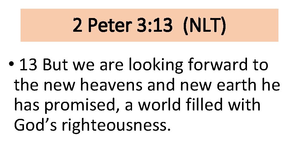 2 Peter 3: 13 (NLT) • 13 But we are looking forward to the