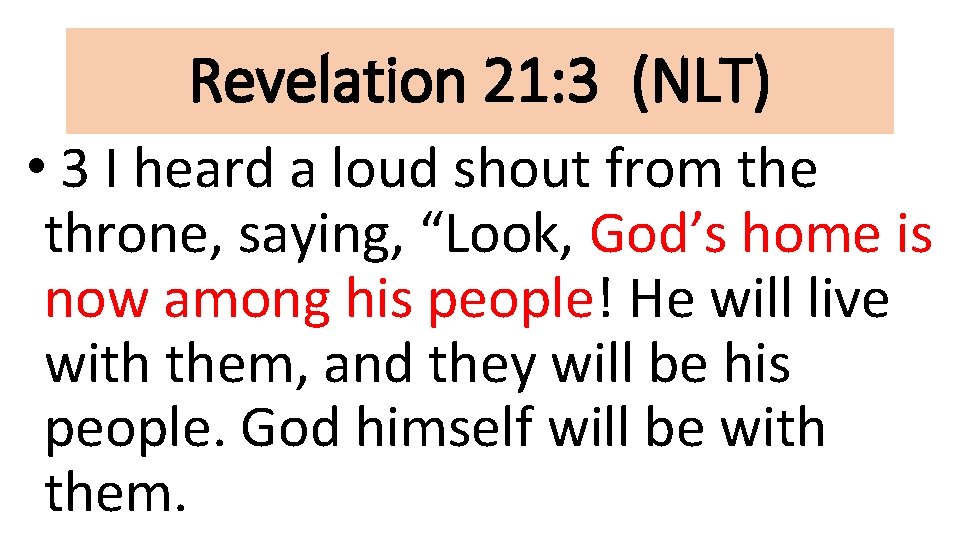 Revelation 21: 3 (NLT) • 3 I heard a loud shout from the throne,