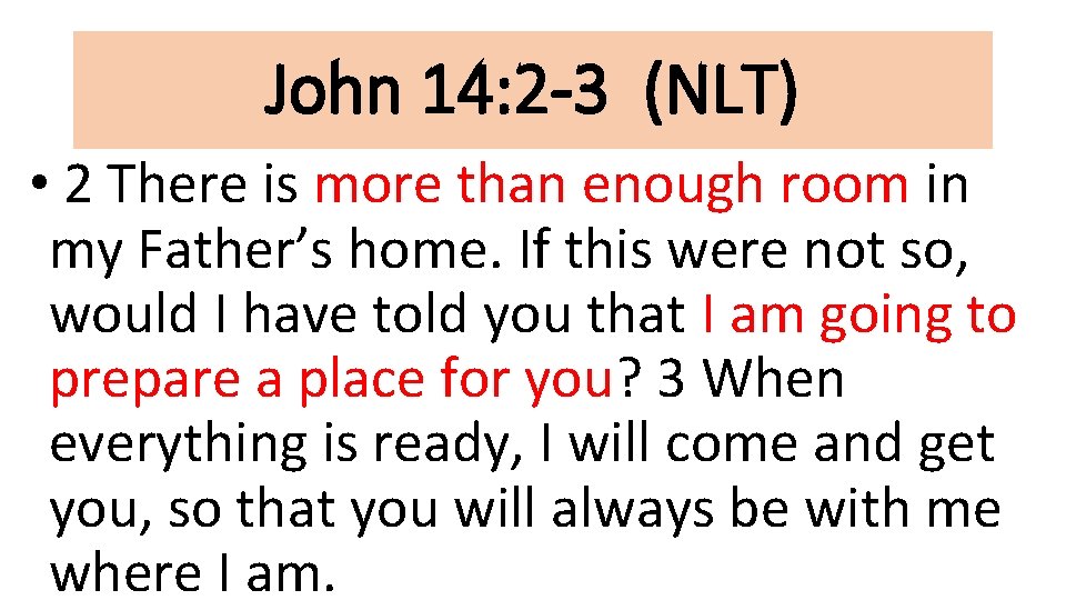 John 14: 2 -3 (NLT) • 2 There is more than enough room in