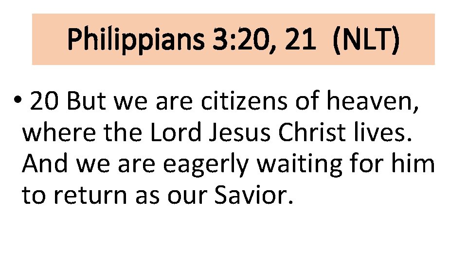 Philippians 3: 20, 21 (NLT) • 20 But we are citizens of heaven, where