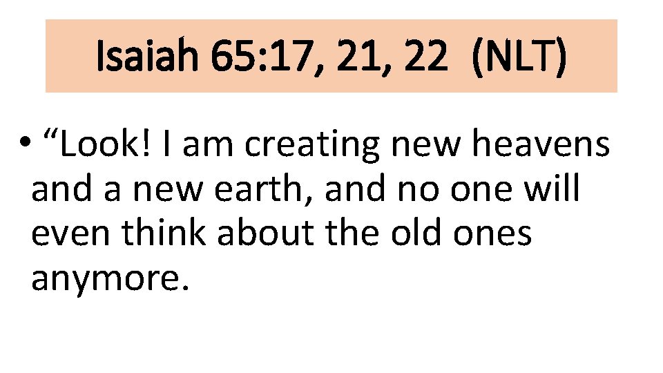 Isaiah 65: 17, 21, 22 (NLT) • “Look! I am creating new heavens and